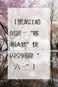 黑龙江哈尔滨：“哆啦A梦”快闪空间迎“六一”